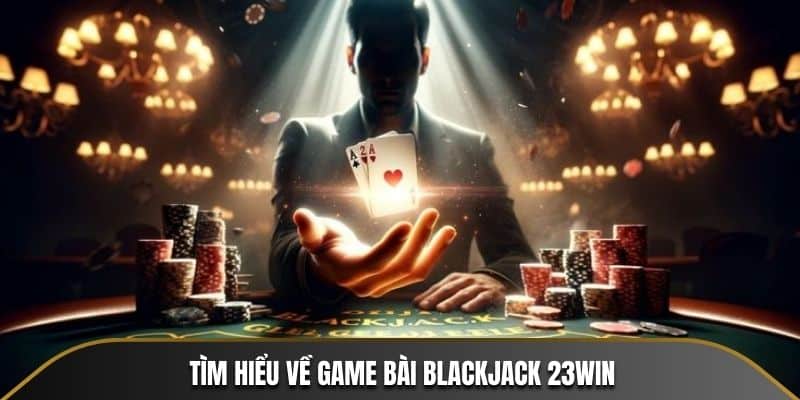 Tìm hiểu về game bài Blackjack 23WIN