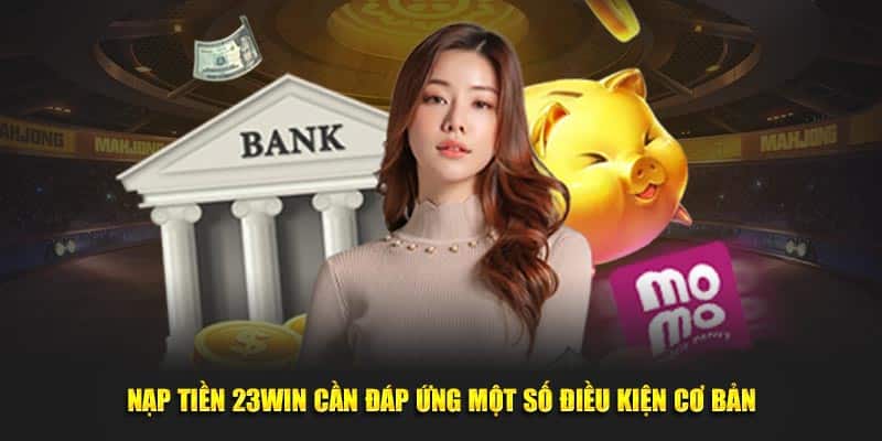 Nạp tiền 23WIN cần đáp ứng một số điều kiện cơ bản