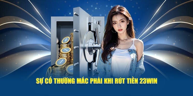 Sự cố thường mắc phải khi rút tiền 23WIN